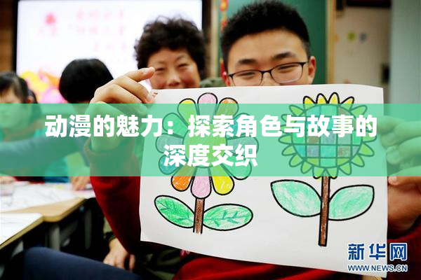 动漫的魅力：探索角色与故事的深度交织