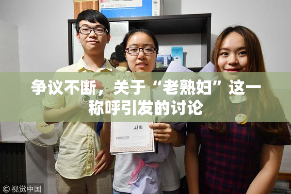 争议不断，关于“老熟妇”这一称呼引发的讨论