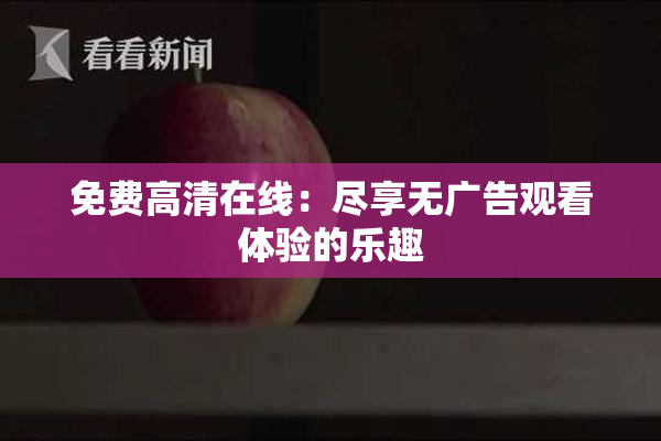 免费高清在线：尽享无广告观看体验的乐趣