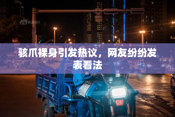 骇爪裸身引发热议，网友纷纷发表看法