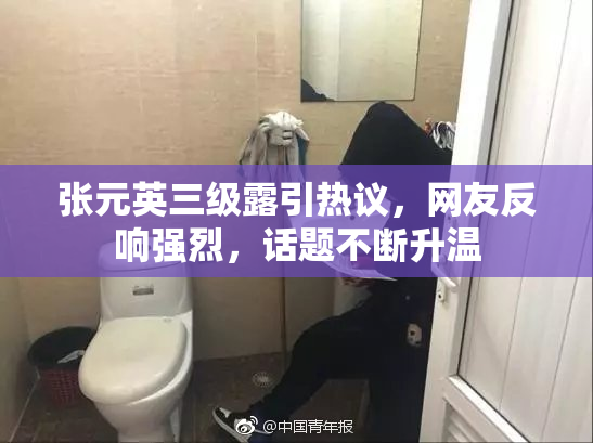 张元英三级露引热议，网友反响强烈，话题不断升温
