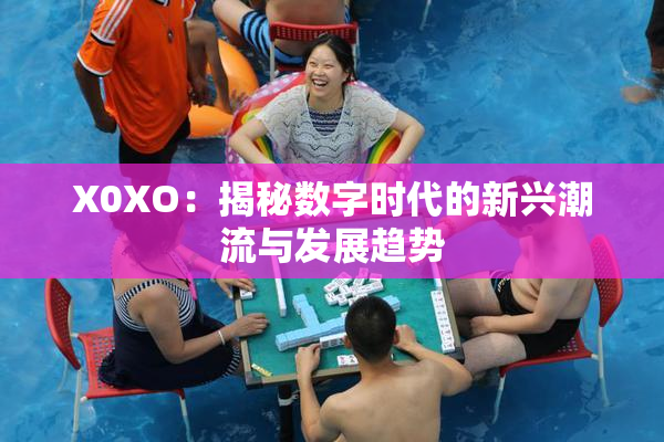 X0XO：揭秘数字时代的新兴潮流与发展趋势