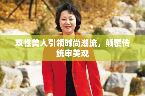 双性美人引领时尚潮流，颠覆传统审美观