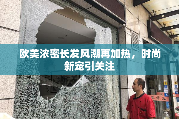 欧美浓密长发风潮再加热，时尚新宠引关注