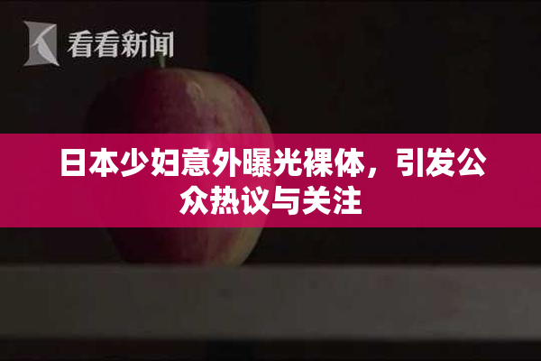 日本少妇意外曝光裸体，引发公众热议与关注