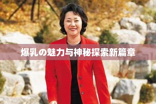 爆乳の魅力与神秘探索新篇章