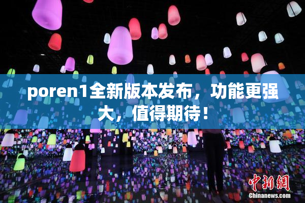 poren1全新版本发布，功能更强大，值得期待！