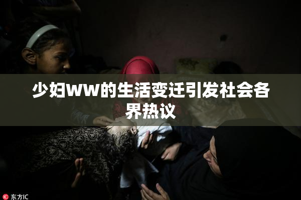 少妇WW的生活变迁引发社会各界热议