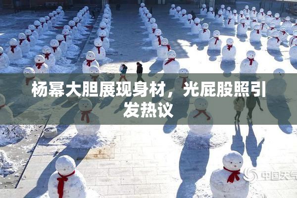 杨幂大胆展现身材，光屁股照引发热议