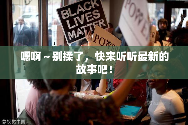 嗯啊～别揉了，快来听听最新的故事吧！