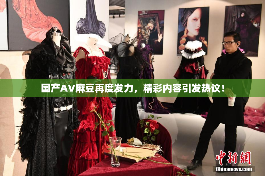 国产AV麻豆再度发力，精彩内容引发热议！