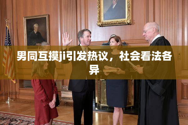 男同互摸ji引发热议，社会看法各异