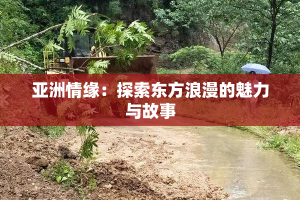 亚洲情缘：探索东方浪漫的魅力与故事