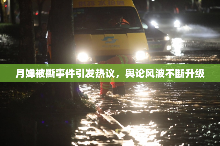 月婵被撕事件引发热议，舆论风波不断升级