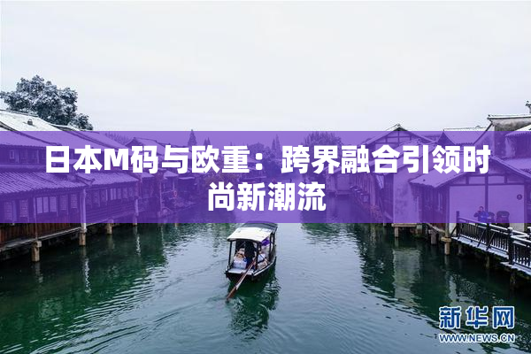 日本M码与欧重：跨界融合引领时尚新潮流