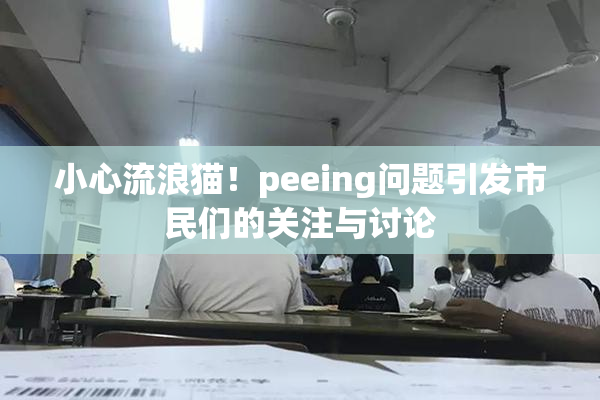 小心流浪猫！peeing问题引发市民们的关注与讨论