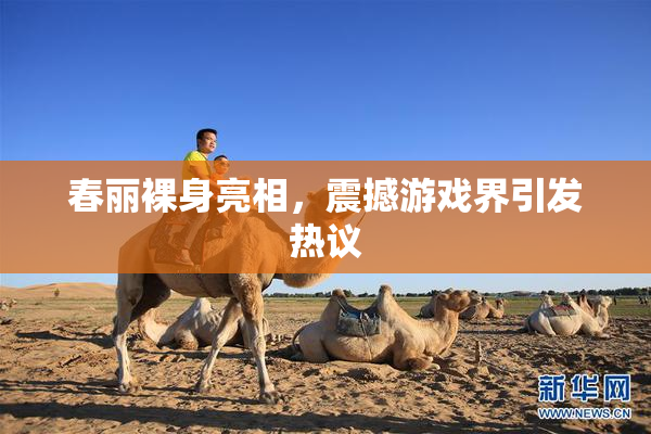 春丽裸身亮相，震撼游戏界引发热议