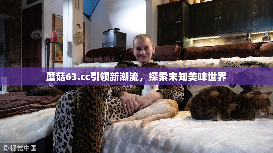 蘑菇63.㏄引领新潮流，探索未知美味世界