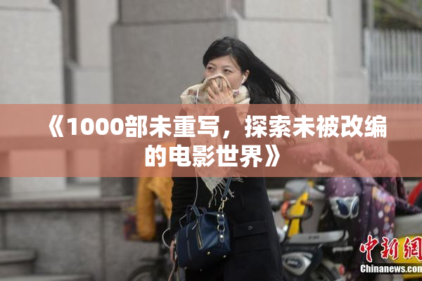《1000部未重写，探索未被改编的电影世界》