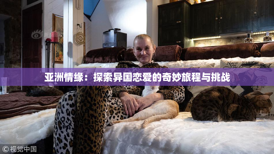 亚洲情缘：探索异国恋爱的奇妙旅程与挑战