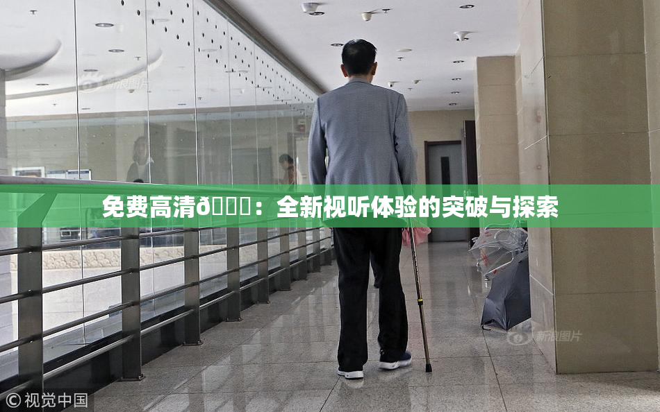 免费高清🔞：全新视听体验的突破与探索