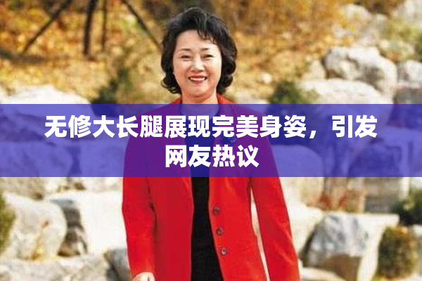 无修大长腿展现完美身姿，引发网友热议