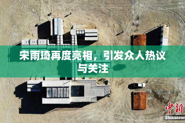 宋雨琦再度亮相，引发众人热议与关注