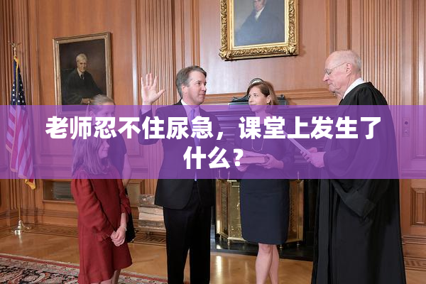 老师忍不住尿急，课堂上发生了什么？