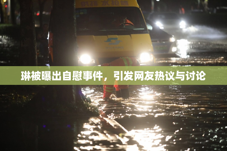 琳被曝出自慰事件，引发网友热议与讨论