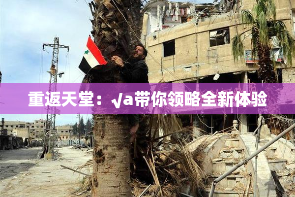 重返天堂：√a带你领略全新体验