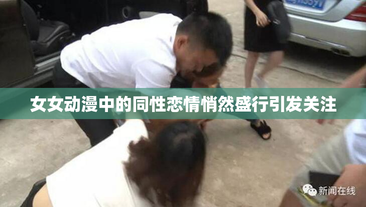 女女动漫中的同性恋情悄然盛行引发关注