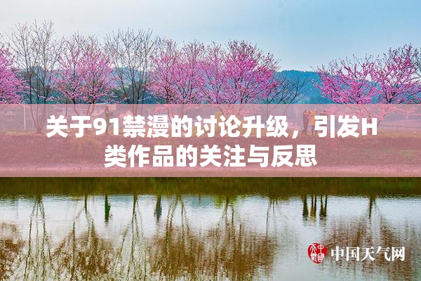 关于91禁漫的讨论升级，引发H类作品的关注与反思