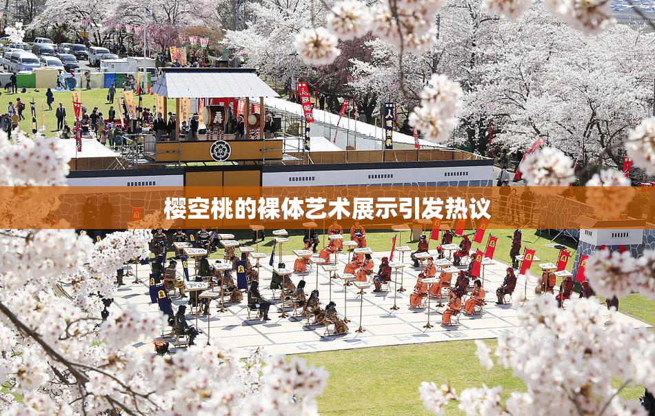 樱空桃的裸体艺术展示引发热议