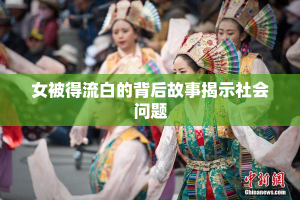 女被得流白的背后故事揭示社会问题