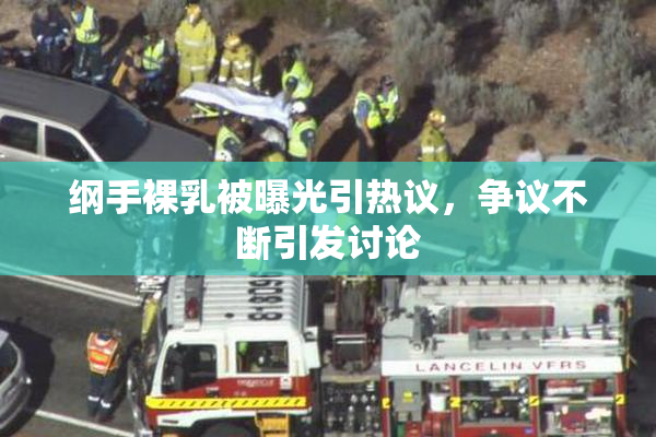 纲手裸乳被曝光引热议，争议不断引发讨论