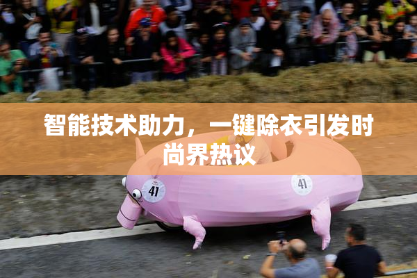 智能技术助力，一键除衣引发时尚界热议
