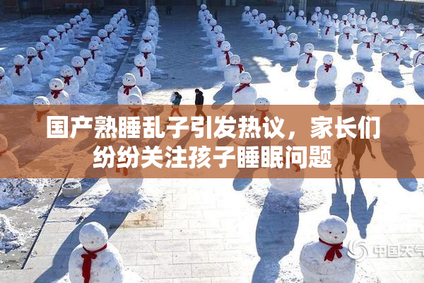 国产熟睡乱子引发热议，家长们纷纷关注孩子睡眠问题