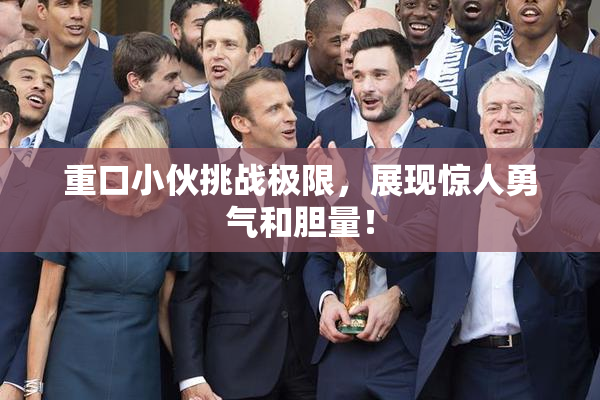 重口小伙挑战极限，展现惊人勇气和胆量！