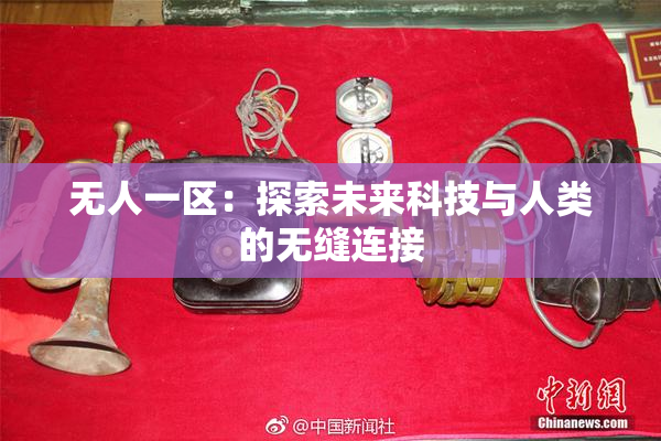 无人一区：探索未来科技与人类的无缝连接