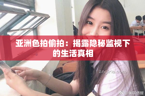 亚洲色拍偷拍：揭露隐秘监视下的生活真相