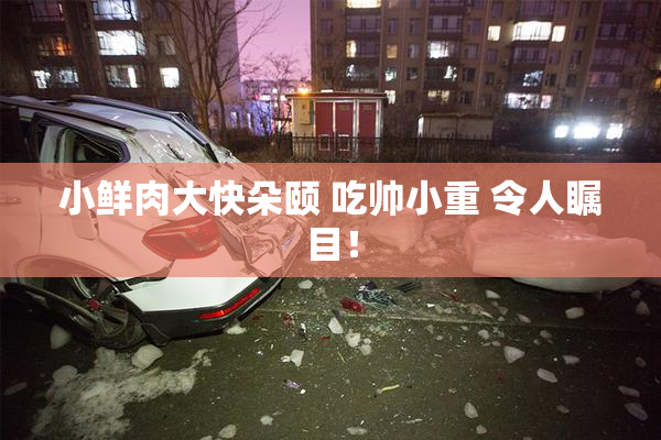 小鲜肉大快朵颐 吃帅小重 令人瞩目！