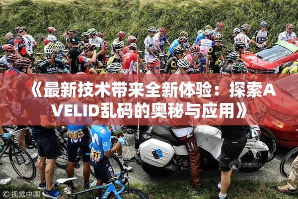 《最新技术带来全新体验：探索AVELID乱码的奥秘与应用》