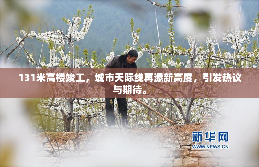 131米高楼竣工，城市天际线再添新高度，引发热议与期待。