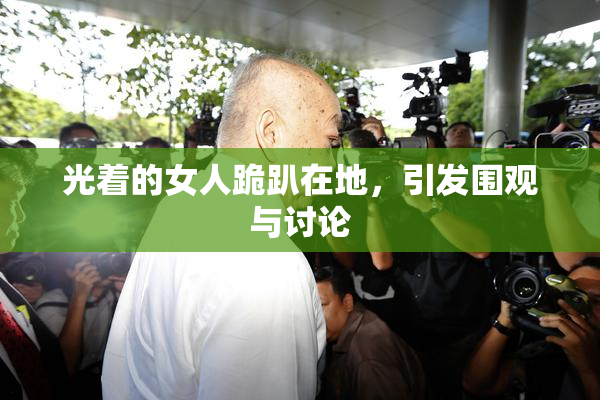光着的女人跪趴在地，引发围观与讨论