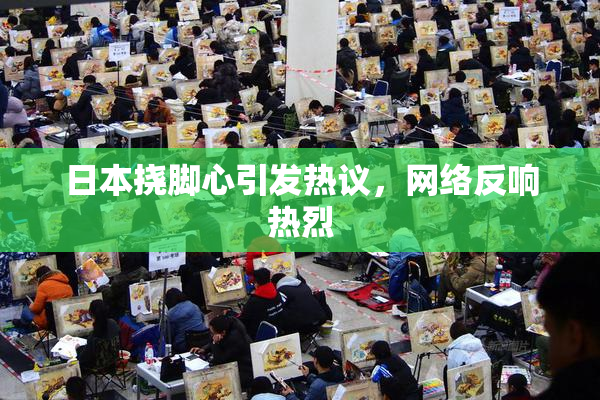 日本挠脚心引发热议，网络反响热烈