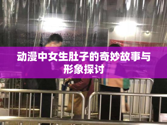 动漫中女生肚子的奇妙故事与形象探讨