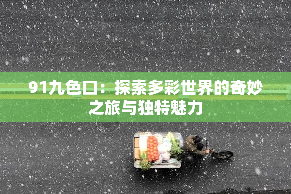 91九色口：探索多彩世界的奇妙之旅与独特魅力