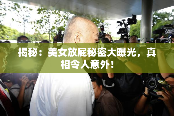 揭秘：美女放屁秘密大曝光，真相令人意外！