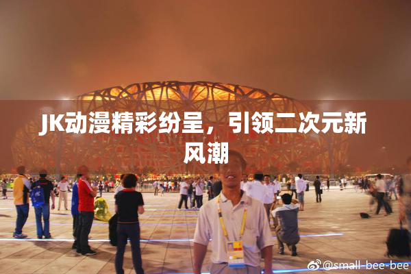 JK动漫精彩纷呈，引领二次元新风潮