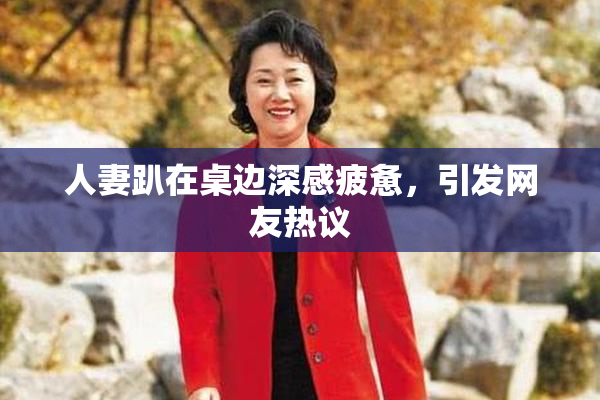 人妻趴在桌边深感疲惫，引发网友热议